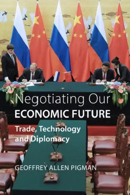 Negotiating Our Economic Future: Trade, Technology and Diplomacy by Geoffrey Allen Pigman