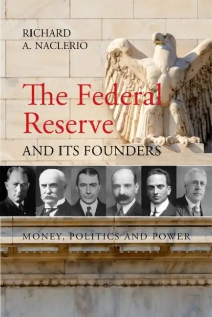 The Federal Reserve and Its Founders: Money, Politics, and Power by Richard Naclerio