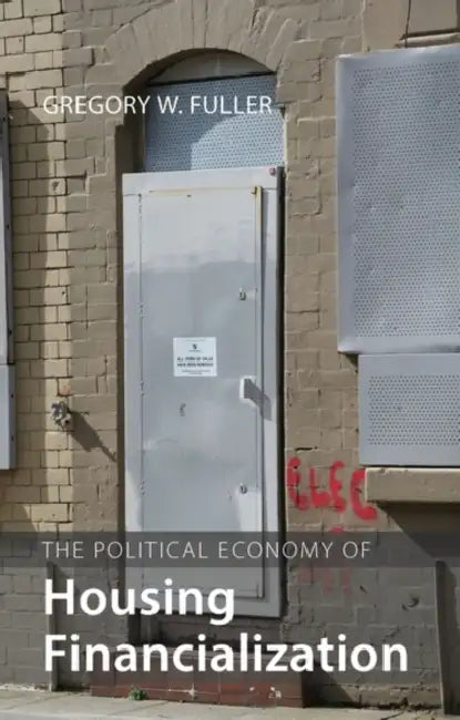 The Political Economy of Housing Financialization by Gregory W. Fuller