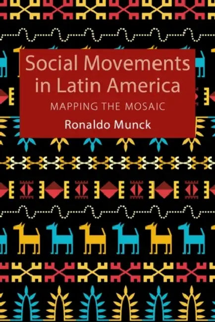Social Movements in Latin America: Mapping the Mosaic by Ronaldo (Dublin City University) Munck