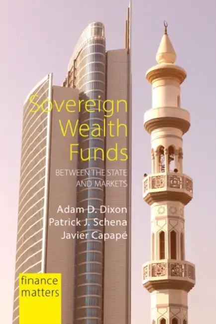 Sovereign Wealth Funds: Between the State and Markets by Adam D. Dixon, Patrick J. Schena, Javier Capapé