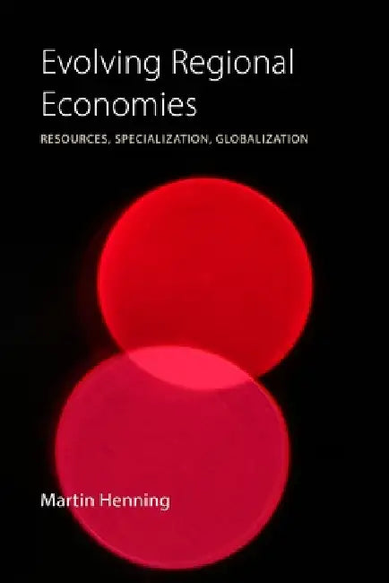 Evolving Regional Economies: Resources, Specialization, Globalization by Martin Henning
