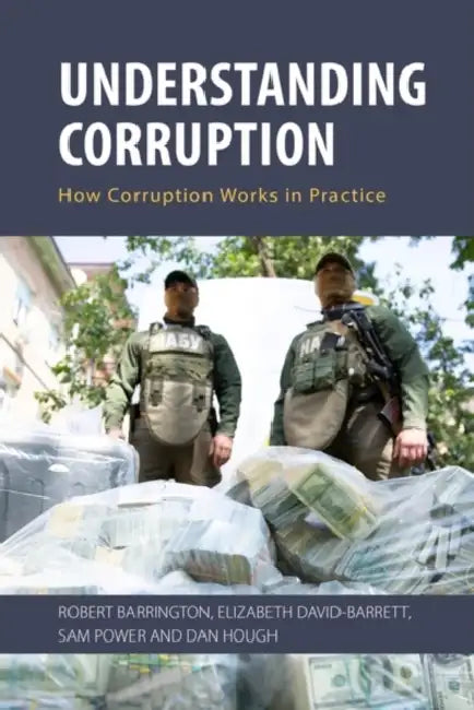 Understanding Corruption: How Corruption Works in Practice by Robert Barrington, Elizabeth David-Barrett, Sam Power
