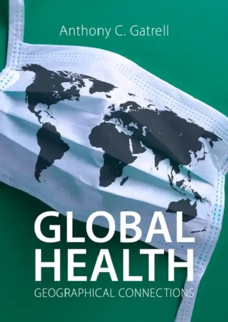 Global Health: Geographical Connections by Prof Anthony C. Gatrell