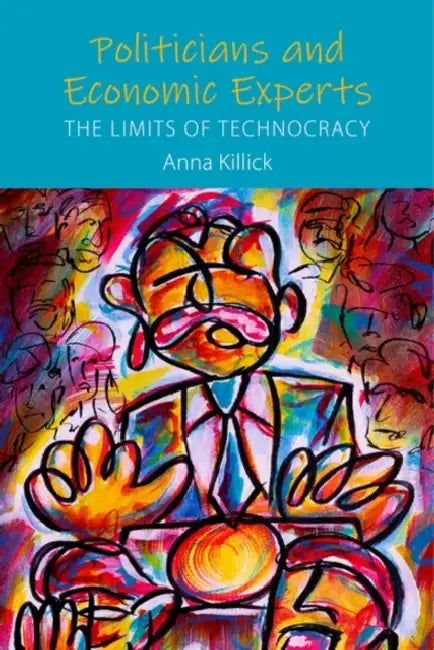 Politicians and Economic Experts: The Limits of Technocracy by Anna Killick