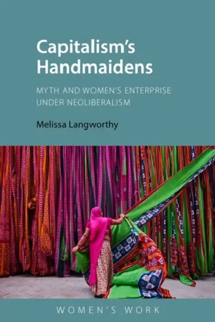 Capitalism's Handmaidens: Myth and Women's Enterprise Under Neoliberalism by Melissa E. Langworthy