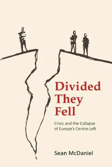 Divided They Fell: Crisis and the Collapse of Europe's Centre-Left by Sean McDaniel