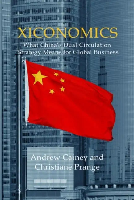 Xiconomics: What China's Dual Circulation Strategy Means for Global Business by Andrew Cainey