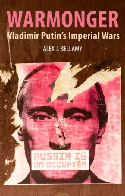 Warmonger: Vladimir Putin's Imperial Wars by Alex J. Bellamy