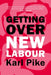 Getting Over New Labour: The Party After Blair and Brown by Karl Pike