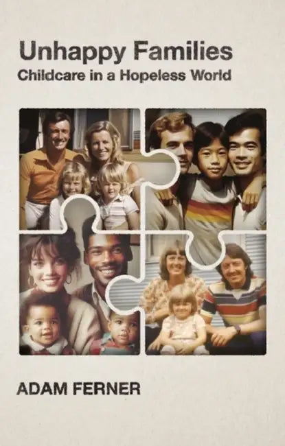 Unhappy Families: Childcare in a Hopeless World by Adam Ferner