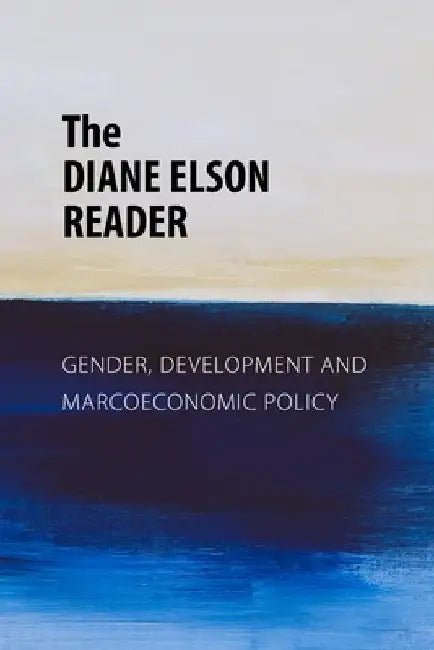 The Diane Elson Reader: Gender, Development and Macroeconomic Policy by Diane Elson