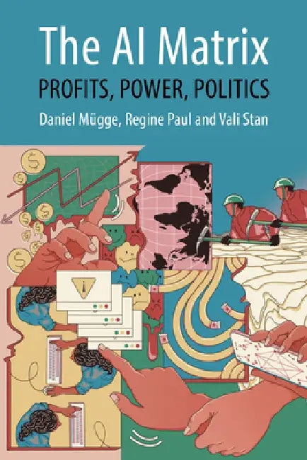 The AI Matrix: Profits, Power, Politics by Daniel Mügge, Regine Paul, Vali Stan