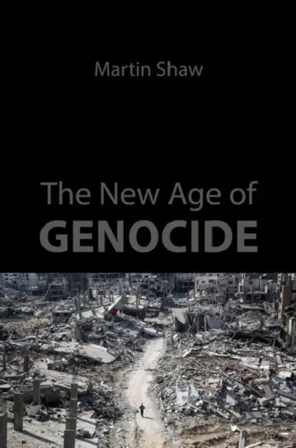 The New Age of Genocide: Intellectual and Political Challenges After Gaza by Martin Shaw