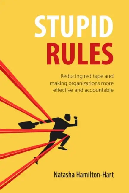 Stupid Rules: Reducing Red Tape and Making Organizations More Effective and Accountable by Natasha Hamilton-Hart