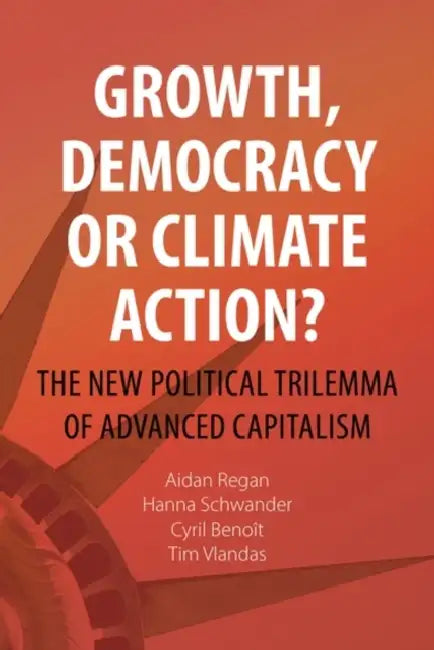 Growth, Democracy or Climate Action?: The New Political Trilemma of Advanced Capitalism by Aidan Regan, Hanna Schwander, Cyril Benoît