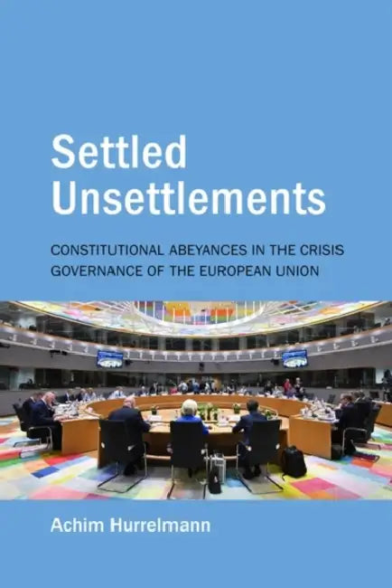 Settled Unsettlements: Constitutional Abeyances in the Crisis Governance of the European Union by Achim Hurrelmann