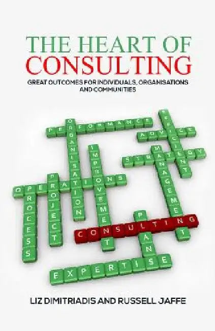 The Heart of Consulting: Great Outcomes for Individuals, Organisations and Communities by Liz Dimitriadis &. Jaffe