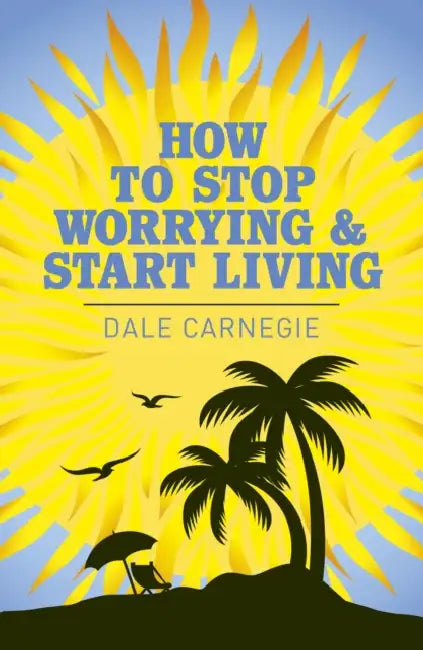 How to Stop Worrying and Start Living by Dale Carnegie