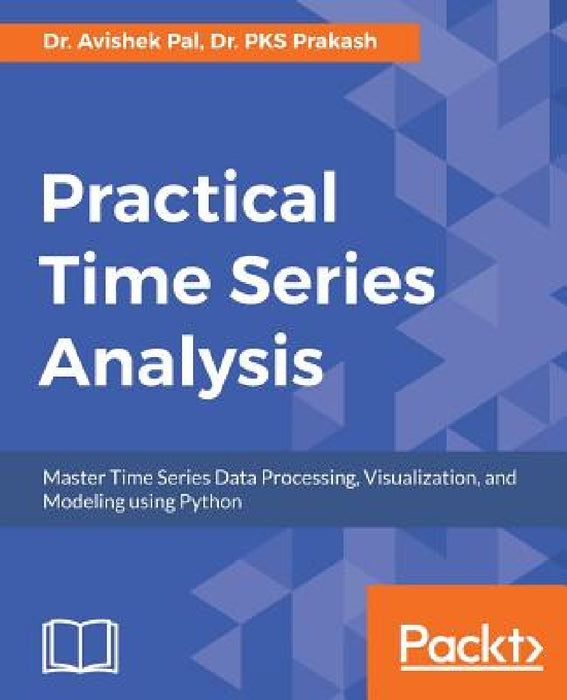Practical Time-Series Analysis: Master Time Series Data Processing, Visualization, and Modeling using Python by Avishek Pal, Pks Prakash
