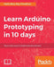 Learn Arduino Prototyping in 10 days: Your crash course to build innovative devices by Kallol Bosu Roy Choudhuri
