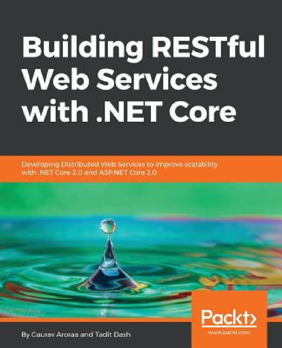 Building RESTful Web Services with .NET Core: Developing Distributed Web Services to improve scalability with .NET Core 2.0 and ASP.NET Core 2.0 by Gaurav Aroraa, Tadit Dash