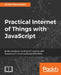 Practical Internet of Things with JavaScript: Build standalone exciting IoT projects with Raspberry Pi 3 and JavaScript (ES5/ES6) by Arvind Ravulavaru