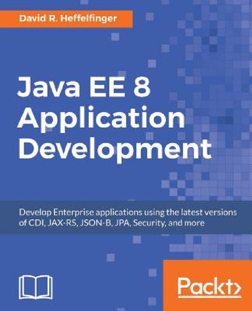 Java EE 8 Application Development: Develop Enterprise applications using the latest versions of CDI, JAX-RS, JSON-B, JPA, Security, and more by David R. Heffelfinger
