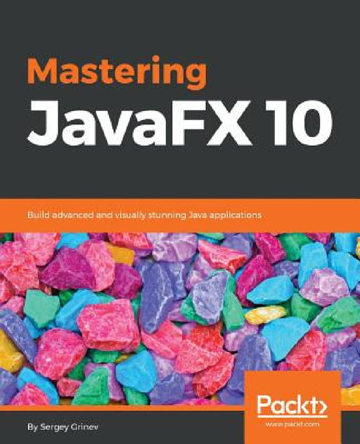Mastering JavaFX 10: Build advanced and visually stunning Java applications by Sergey Grinev