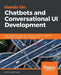 Hands-On Chatbots and Conversational UI Development: Build chatbots and voice user interfaces with Chatfuel, Dialogflow, Microsoft Bot Framework, Twil by Srini Janarthanam
