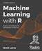 Machine Learning with R - Third Edition: Expert techniques for predictive modeling by Brett Lantz