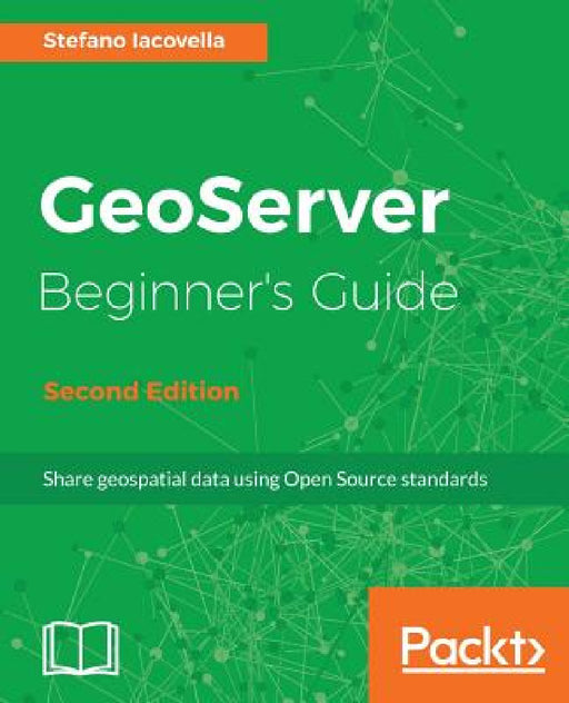 GeoServer Beginner's Guide. by Stefano Lacovella