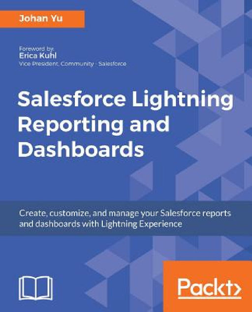 Salesforce Lightning Reporting and Dashboards: Create, customize, and manage your Salesforce reports and dashboards in depth with Lightning Experience by Johan Yu