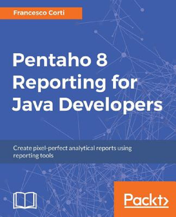 Pentaho 8 Reporting for Java Developers by Francesco Corti