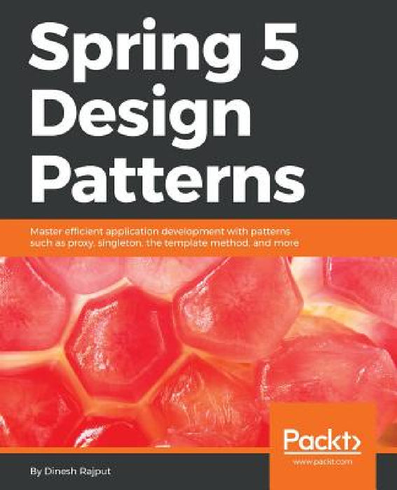 Spring 5 Design Patterns: Master efficient application development with patterns such as proxy, singleton, the template method, and more by Dinesh Rajput