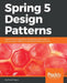 Spring 5 Design Patterns: Master efficient application development with patterns such as proxy, singleton, the template method, and more by Dinesh Rajput