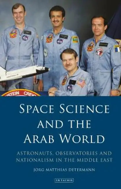 Space Science and the Arab World: Astronauts, Observatories and Nationalism in the Middle East by Jorg Matthias Determann