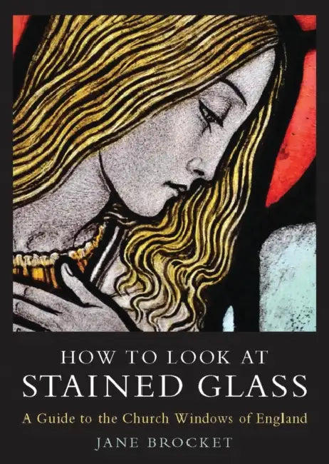 How to Look at Stained Glass: A Guide to the Church Windows of England by Jane Brocket, Brian Brock, Susan F. Parsons