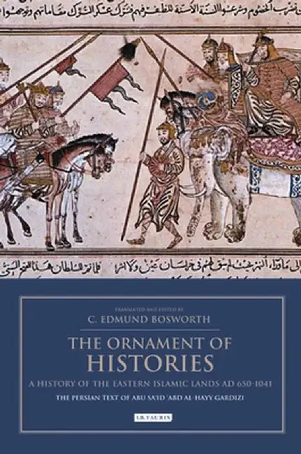 The Ornament of Histories: A History of the Eastern Islamic Lands Ad 650-1041: The Persian Text of ABū Sa'īd 'Abd Al-Hayy Gardīzī by Edmund C. Bosworth