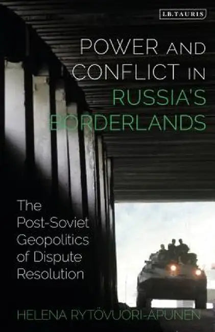 Power and Conflict in Russia's Borderlands: The Post-Soviet Geopolitics of Dispute Resolution by Helena Rytovuori-Apunen