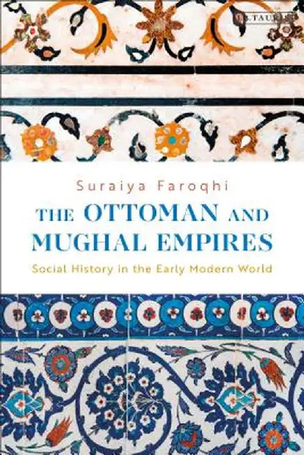 The Ottoman and Mughal Empires: Social History in the Early Modern World by Suraiya Faroqhi