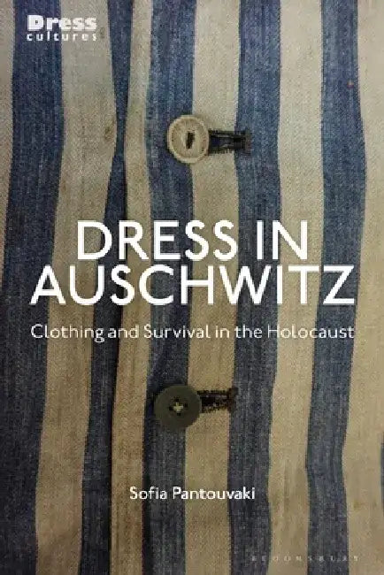Dress in Auschwitz: Clothing and Survival in the Holocaust by Sofia Pantouvaki