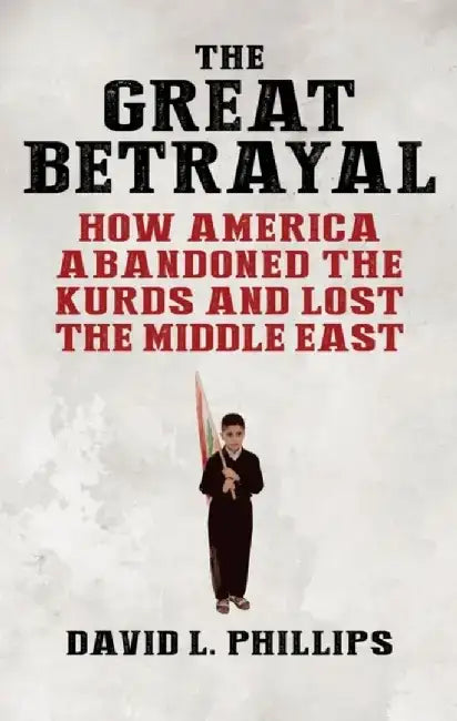 The Great Betrayal: How America Abandoned an Ally in the Middle East by David L. Phillips