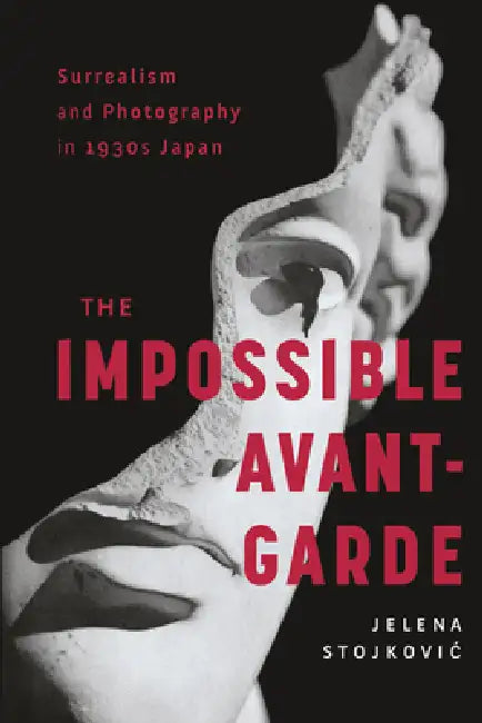 Surrealism and Photography in 1930s Japan: The Impossible Avant-Garde by Jelena Stojkovic