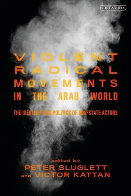 Violent Radical Movements in the Arab World: The Ideology and Politics of Non-State Actors by Peter Sluglett