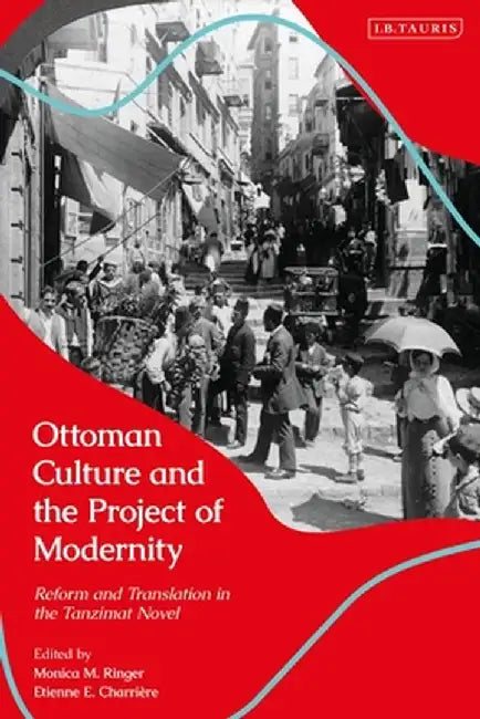 Ottoman Culture and the Project of Modernity: Reform and Translation in the Tanzimat Novel by Monica M. Ringer