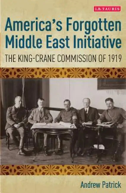 America's Forgotten Middle East Initiative: The King-Crane Commission of 1919 by Andrew Patric