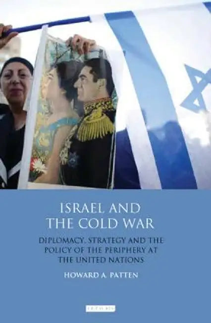 Israel and the Cold War: Diplomacy, Strategy and the Policy of the Periphery at the United Nations by Howard A. Patten