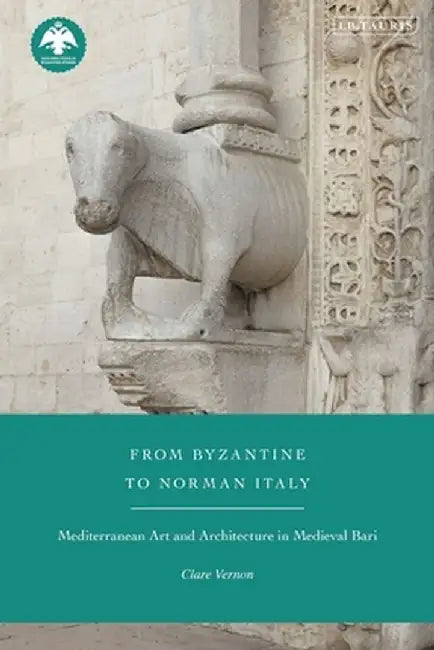 From Byzantine to Norman Italy: Mediterranean Art and Architecture in Medieval Bari by Clare Vernon