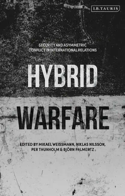 Hybrid Warfare: Security and Asymmetric Conflict in International Relations by Mikael Weissmann